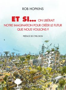 Et si... nous libérions notre imagination pour créer le futur que nous voulons ? (Rob Hopkins)
